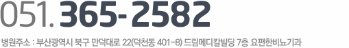 24시간 상담가능  tel:0518172582  병원주소:부산광역시 북구 만덕대로 22(덕천동 401-8) 드림메디칼빌딩 7층