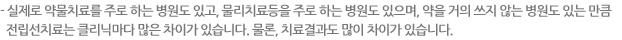 - 실제로 약물치료를 주로 하는 병원도 있고, 물리치료등을 주로 하는 병원도 있으며, 약을 거의 쓰지 않는 병원도 있는 만큼   전립선치료는 클리닉마다 많은 차이가 있습니다. 물론, 치료결과도 많이 차이가 있습니다. 