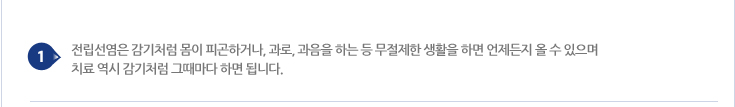 전립선염은 감기처럼 몸이 피곤하거나, 과로, 과음을 하는 등 무절제한 생활을 하면 언제든지 올 수 있으며 치료 역시 감기처럼 그때마다 하면 됩니다.