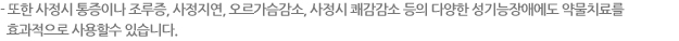 - 또한 사정시 통증이나 조루증, 사정지연, 오르가슴감소, 사정시 쾌감감소 등의 다양한 성기능장애에도 약물치료를 효과적으로 사용 할수 있습니다.