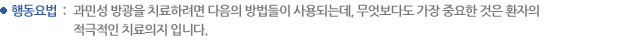 행동요법 : 과민성 방광을 치료하려면 다음의 방법들이 사용되는데, 무엇보다도 가장 중요한 것은 환자의 
적극적인 치료의지 입니다.