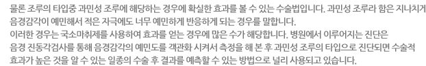물론 조루의 타입중 과민성 조루에 해당하는 경우에 확실한 효과를 볼 수 있는 수술법입니다. 과민성 조루라 함은 지나치게  음경감각이 예민해서 적은 자극에도 너무 예민하게 반응하게 되는 경우를 말합니다.  이러한 경우는 국소마취제를 사용하여 효과를 얻는 경우에 많은 수가 해당합니다. 병원에서 이루어지는 진단은  음경 진동각검사를 통해 음경감각의 예민도를 객관화 시켜서 측정을 해 본 후 과민성 조루의 타입으로 진단되면 수술적  효과가 높은 것을 알 수 있는 일종의 수술 후 결과를 예측할 수 있는 방법으로 널리 사용되고 있습니다.