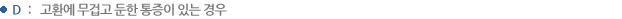 D : 고환에 무겁고 둔한 통증이 있는 경우