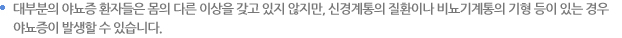 은대부분 야뇨증 환자들 몸의 다른이상을 갖고 있지 않지만, 신경계통의 질환이나 비뇨기계통의 기형 등이 있는 경우 야뇨증이 발생할 수 있습니다.