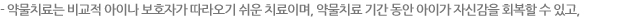 약물치료는 비교적 아이나 보호자가 따라오기 쉬운 치료이며, 약물치료 기간 동안 아이가 자신감을 회복할 수 잇고